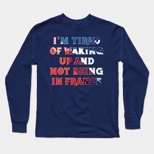 I'm Tired of Not Waking Up and Being in France Long Sleeve T-Shirt